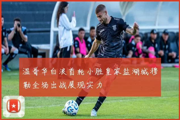 温哥华白浪首轮小胜皇家盐湖城穆勒全场出战展现实力