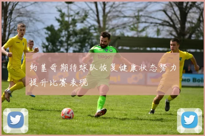 约基奇期待球队恢复健康状态努力提升比赛表现